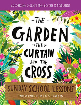 The Garden, The Curtain And The Cross Sunday School Lessons: A Six-Session Curriculum From Genesis To Revelation (Bible Overview With Plans And ... For Homeschool) (Tales That Tell The Truth)