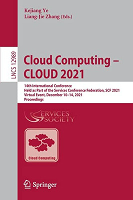 Cloud Computing  Cloud 2021: 14Th International Conference, Held As Part Of The Services Conference Federation, Scf 2021, Virtual Event, December ... (Lecture Notes In Computer Science, 12989)