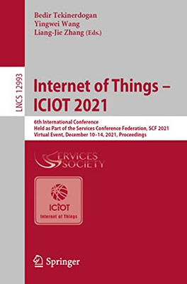 Internet Of Things  Iciot 2021: 6Th International Conference, Held As Part Of The Services Conference Federation, Scf 2021, Virtual Event, December ... (Lecture Notes In Computer Science, 12993)