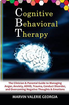 Cbt - Cognitive Behavioral Therapy: The Clinician & Parental Guide To Managing Anger, Anxiety, Adhd, Trauma, Conduct Disorder, And Overcoming Negative Thoughts & Emotions (Anger Management Program)