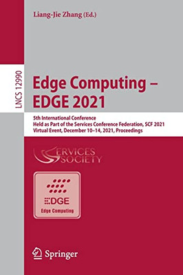Edge Computing  Edge 2021: 5Th International Conference, Held As Part Of The Services Conference Federation, Scf 2021, Virtual Event, December 1014, ... (Lecture Notes In Computer Science, 12990)