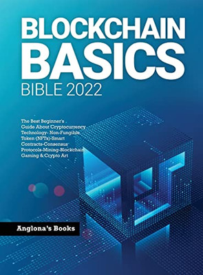 Blockchain Basics Bible 2022: The Best Beginner'S Guide About Cryptocurrency Technology- Non-Fungible Token (Nfts)-Smart Contracts-Consensus Protocols-Mining-Blockchain Gaming & Crypto Art - 9781803345772