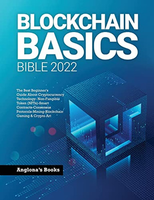 Blockchain Basics Bible 2022: The Best Beginner'S Guide About Cryptocurrency Technology- Non-Fungible Token (Nfts)-Smart Contracts-Consensus Protocols-Mining-Blockchain Gaming & Crypto Art - 9781803345789