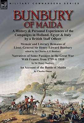 Bunbury Of Maida: A History & Personal Experiences Of The Campaigns In Holland, Egypt & Italy By A British Staff Officer-Memoir And Literary Remains ... & Narratives Of Some Passages In The G - 9781915234209