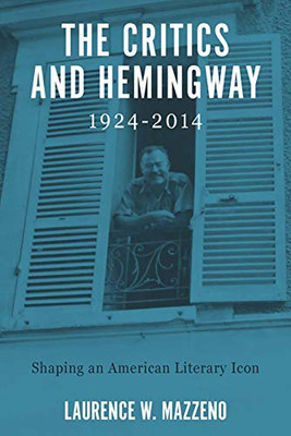 The Critics and Hemingway, 1924-2014: Shaping an American Literary Icon (Literary Criticism in Perspective)