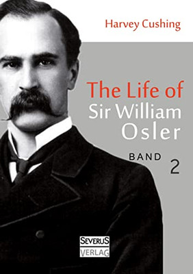 The Life Of Sir William Osler, Volume 2