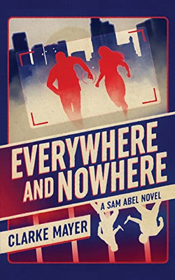 Everywhere And Nowhere: A Sam Abel Novel