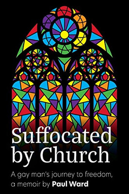 Suffocated By Church: A Gay Man'S Journey To Freedom