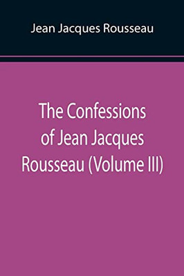 The Confessions Of Jean Jacques Rousseau (Volume Iii)
