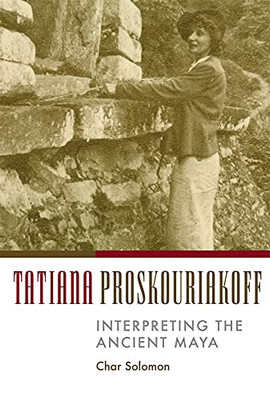 Tatiana Proskouriakoff: Interpreting The Ancient Maya