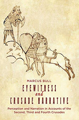 Eyewitness and Crusade Narrative: Perception and Narration in Accounts of the Second, Third and Fourth Crusades (Crusading in Context) (Volume 1)