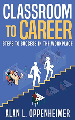 Classroom To Career: Steps To Success In The Workplace