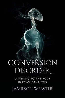 Conversion Disorder: Listening To The Body In Psychoanalysis