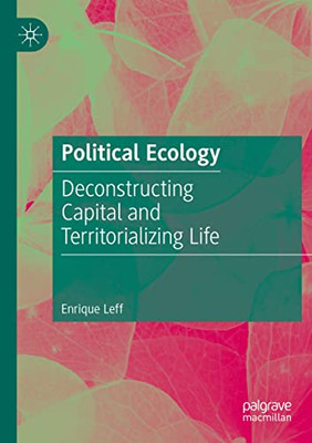 Political Ecology: Deconstructing Capital And Territorializing Life