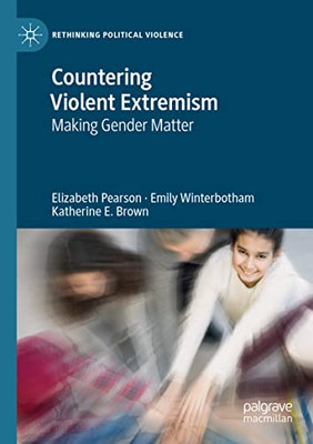 Countering Violent Extremism: Making Gender Matter (Rethinking Political Violence)