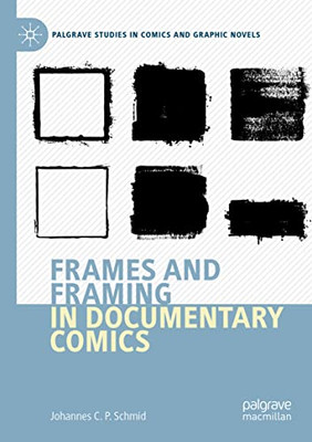 Frames And Framing In Documentary Comics (Palgrave Studies In Comics And Graphic Novels)