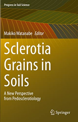 Sclerotia Grains In Soils: A New Perspective From Pedosclerotiology (Progress In Soil Science)