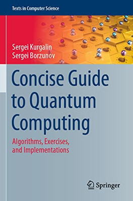 Concise Guide To Quantum Computing: Algorithms, Exercises, And Implementations (Texts In Computer Science)