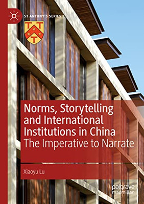 Norms, Storytelling And International Institutions In China: The Imperative To Narrate (St Antony'S Series)