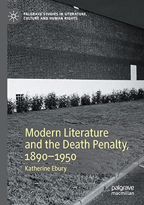 Modern Literature And The Death Penalty, 1890-1950 (Palgrave Studies In Literature, Culture And Human Rights)