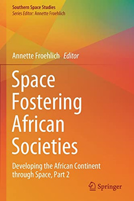 Space Fostering African Societies: Developing The African Continent Through Space, Part 2 (Southern Space Studies)