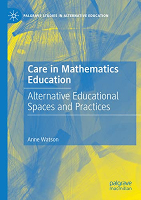 Care In Mathematics Education: Alternative Educational Spaces And Practices (Palgrave Studies In Alternative Education)