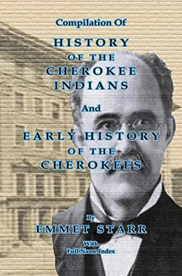 Compilation Of History Of The Cherokee Indians And Early History Of The Cherokees By Emmet Starr: With Combined Full Name Index
