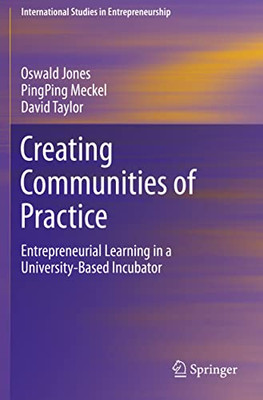 Creating Communities Of Practice: Entrepreneurial Learning In A University-Based Incubator (International Studies In Entrepreneurship, 46)