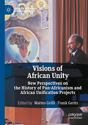 Visions Of African Unity: New Perspectives On The History Of Pan-Africanism And African Unification Projects (African Histories And Modernities)