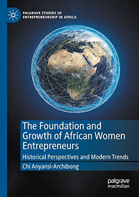 The Foundation And Growth Of African Women Entrepreneurs: Historical Perspectives And Modern Trends (Palgrave Studies Of Entrepreneurship In Africa)