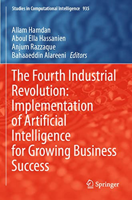 The Fourth Industrial Revolution: Implementation Of Artificial Intelligence For Growing Business Success (Studies In Computational Intelligence, 935)