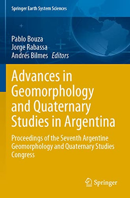 Advances In Geomorphology And Quaternary Studies In Argentina: Proceedings Of The Seventh Argentine Geomorphology And Quaternary Studies Congress (Springer Earth System Sciences)