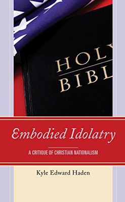 Embodied Idolatry: A Critique Of Christian Nationalism
