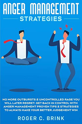 Anger Management Strategies: No More Outbursts & Uncontrolled Rage You Will Later Regret. Get Back In Control With Anger Management Proven Tips & Strategies To Always Make Your Better Judgement Win - 9781648661617