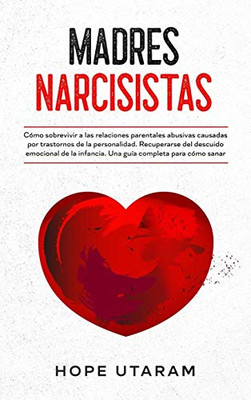 Madres Narcisistas: Cómo Sobrevivir A Las Relaciones Parentales Abusivas Causadas Por Trastornos De La Personalidad. Recuperarse Del Descuido ... Completa Para Cómo Sanar (Spanish Edition) - 9781953926234