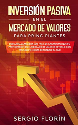 Inversión Pasiva En El Mercado De Valores Para Principiantes: Descubra La Manera Más Fácil De Garantizar Que Su Participación En El Mercado De Valores ... 10 Horas De Trabajo Al Año (Spanish Edition)