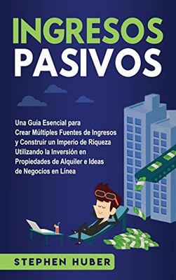 Ingresos Pasivos: Una Guía Esencial Para Crear Múltiples Fuentes De Ingresos Y Construir Un Imperio De Riqueza Utilizando La Inversión En Propiedades ... Ideas De Negocios En Línea (Spanish Edition)