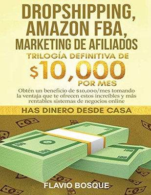 Dropshipping, Amazon Fba, Marketing De Afiliados: Trilogía Definitiva De $10,000 Por Mes Obtén Un Beneficio De $10,000/Mes Tomando La Ventaja Que Te ... Sistemas De Negocios Online (Spanish Edition)