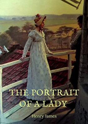 The Portrait Of A Lady: The Story Of A Spirited Young American Woman, Isabel Archer, Who, Confronting Her Destiny, Finds It Overwhelming. She Inherits ... Of Machiavellian Scheming By Two Americans