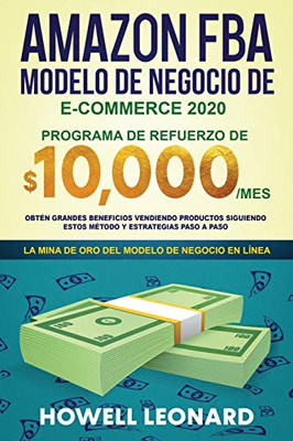 Amazon Fba Modelo De Negocio De E-Commerce 2020: Programa De Refuerzo De $10.000/Mes. Obtén Grandes Beneficios Vendiendo Productos Siguiendo Estos Método Y Estrategias Paso A Paso (Spanish Edition)