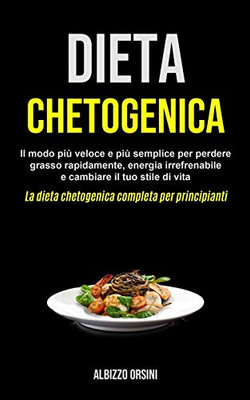 Dieta Chetogenica: Il Modo Più Veloce E Più Semplice Per Perdere Grasso Rapidamente, Energia Irrefrenabile E Cambiare Il Tuo Stile Di Vita (La Dieta ... Completa Per Principianti) (Italian Edition)