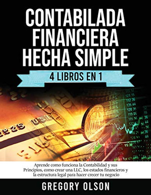 Contabilada Financiera Hecha Simple 4 Libros En 1: Aprende Como Funciona La Contabilidad Y Sus Principios, Como Crear Una Llc, Los Estados Financieros ... Hacer Crecer Tu Negocio (Spanish Edition)