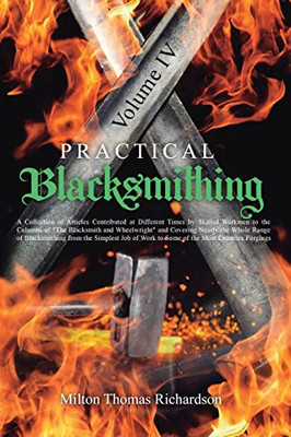 Practical Blacksmithing Vol. Iv: A Collection Of Articles Contributed At Different Times By Skilled Workmen To The Columns Of The Blacksmith And ... Of Work To Some Of The Most Complex Forgings