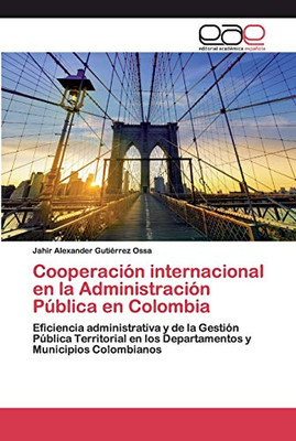 Cooperación Internacional En La Administración Pública En Colombia: Eficiencia Administrativa Y De La Gestión Pública Territorial En Los Departamentos Y Municipios Colombianos (Spanish Edition)