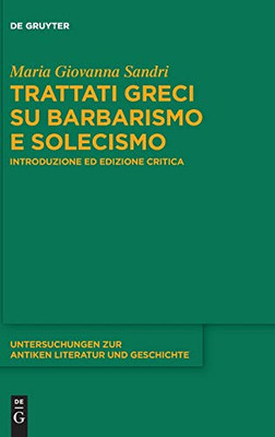 Trattati Greci Su Barbarismo E Solecismo: Introduzione Ed Edizione Critica (Untersuchungen Zur Antiken Literatur Und Geschichte) (Italian Edition) ... Zur Antiken Literatur Und Geschichte, 135)