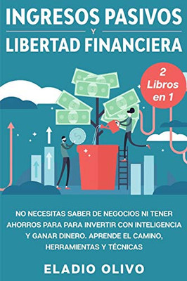 Ingresos Pasivos Y Libertad Financiera 2 Libros En 1: No Necesitas Saber De Negocios Ni Tener Ahorros Para Para Invertir Con Inteligencia Y Ganar ... Herramientas Y Técnicas (Spanish Edition)