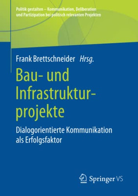 Bau- Und Infrastrukturprojekte: Dialogorientierte Kommunikation Als Erfolgsfaktor (Politik Gestalten - Kommunikation, Deliberation Und Partizipation ... Relevanten Projekten) (German Edition)