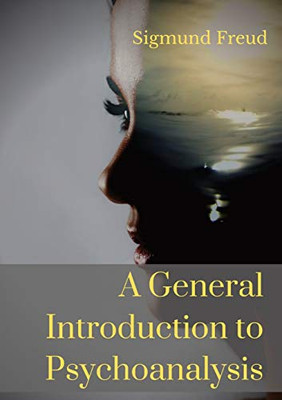 A General Introduction To Psychoanalysis: A Set Of Lectures Given By Psychoanalyst And Founder Of The Psychoanalytic Theory Sigmund Freud, Offering An ... Dreams, And The Theory Of Neuroses.