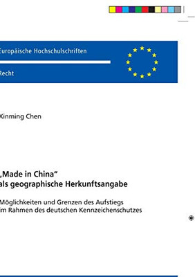«Made In China» Als Geographische Herkunftsangabe: Möglichkeiten Und Grenzen Des Aufstiegs Im Rahmen Des Deutschen Kennzeichenschutzes (Europäische Hochschulschriften Recht) (German Edition)