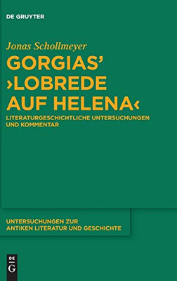 Gorgias' Lobrede Auf Helena: Literaturgeschichtliche Untersuchungen Und Kommentar (Untersuchungen Zur Antiken Literatur Und Geschichte) (German ... Zur Antiken Literatur Und Geschichte, 143)